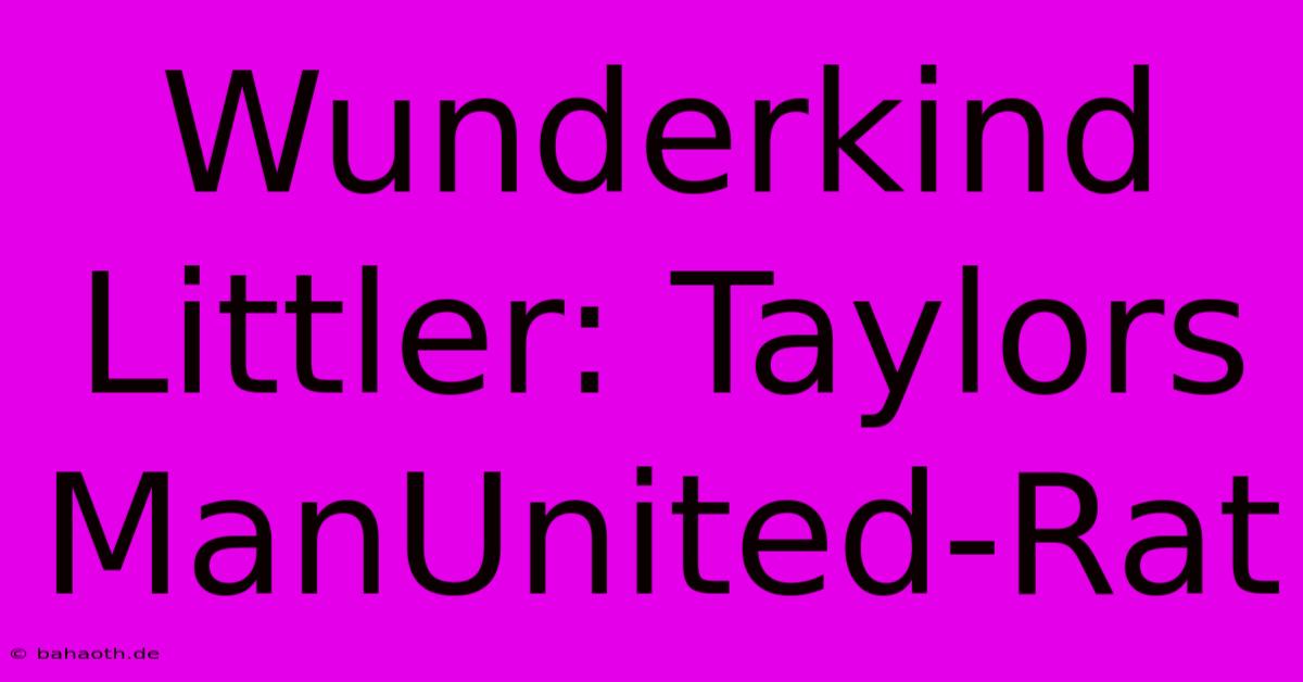 Wunderkind Littler: Taylors ManUnited-Rat