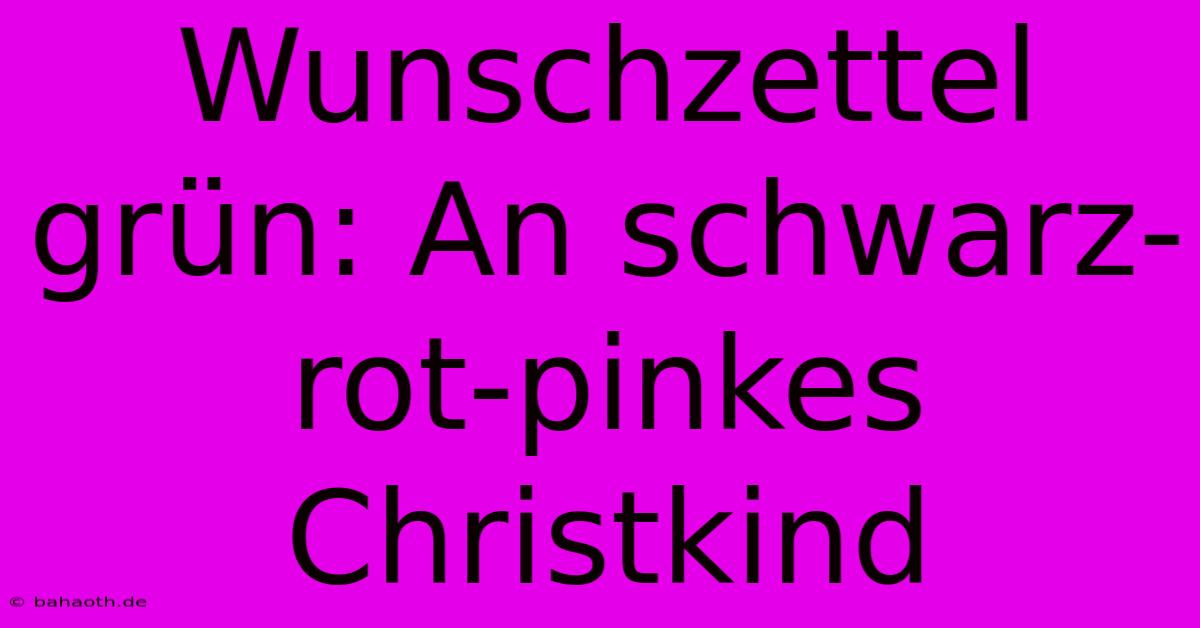 Wunschzettel Grün: An Schwarz-rot-pinkes Christkind