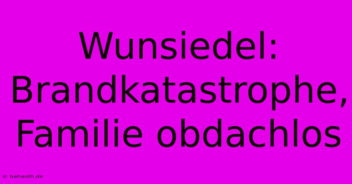 Wunsiedel: Brandkatastrophe, Familie Obdachlos