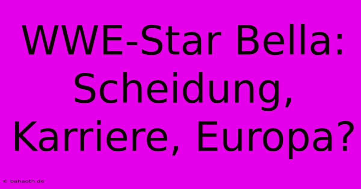 WWE-Star Bella: Scheidung, Karriere, Europa?