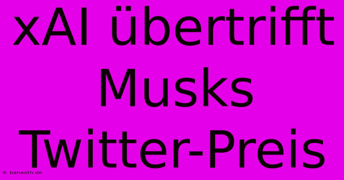 XAI Übertrifft Musks Twitter-Preis