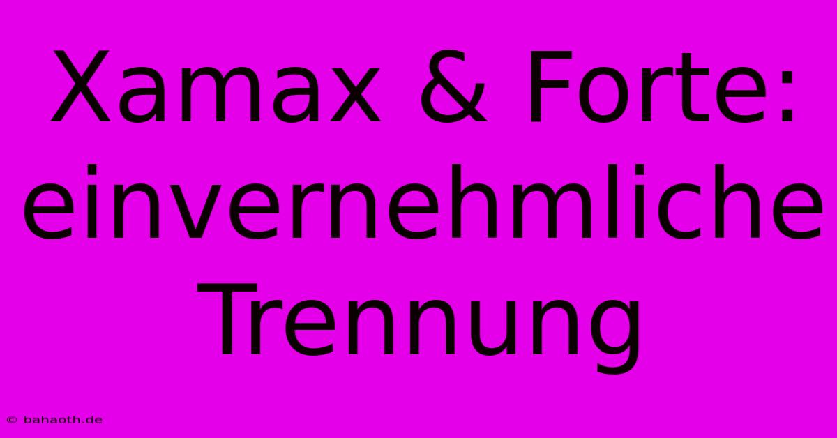 Xamax & Forte: Einvernehmliche Trennung