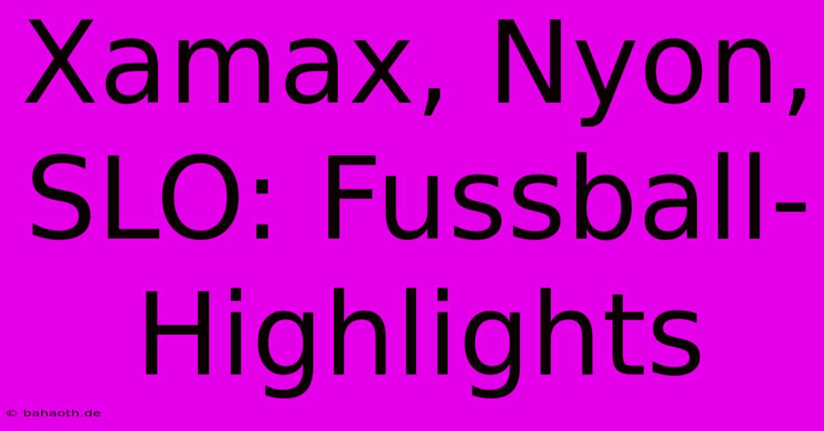 Xamax, Nyon, SLO: Fussball-Highlights