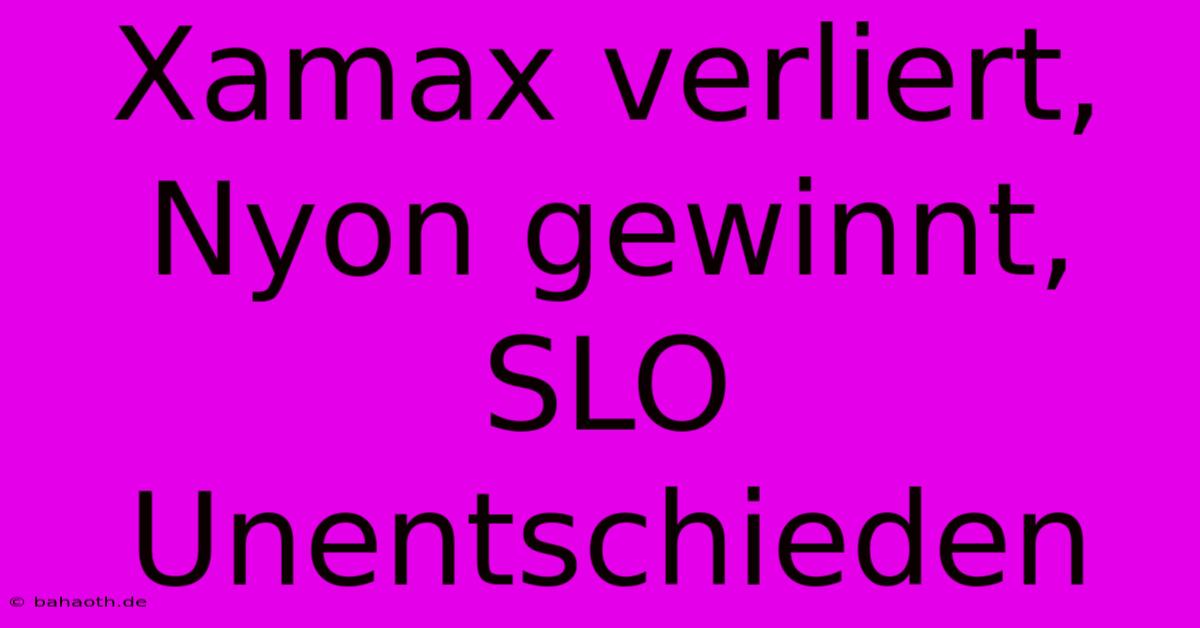 Xamax Verliert, Nyon Gewinnt, SLO Unentschieden