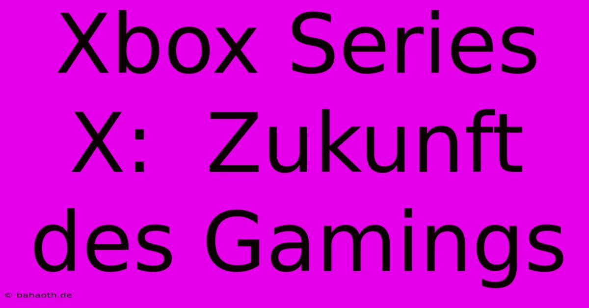 Xbox Series X:  Zukunft Des Gamings