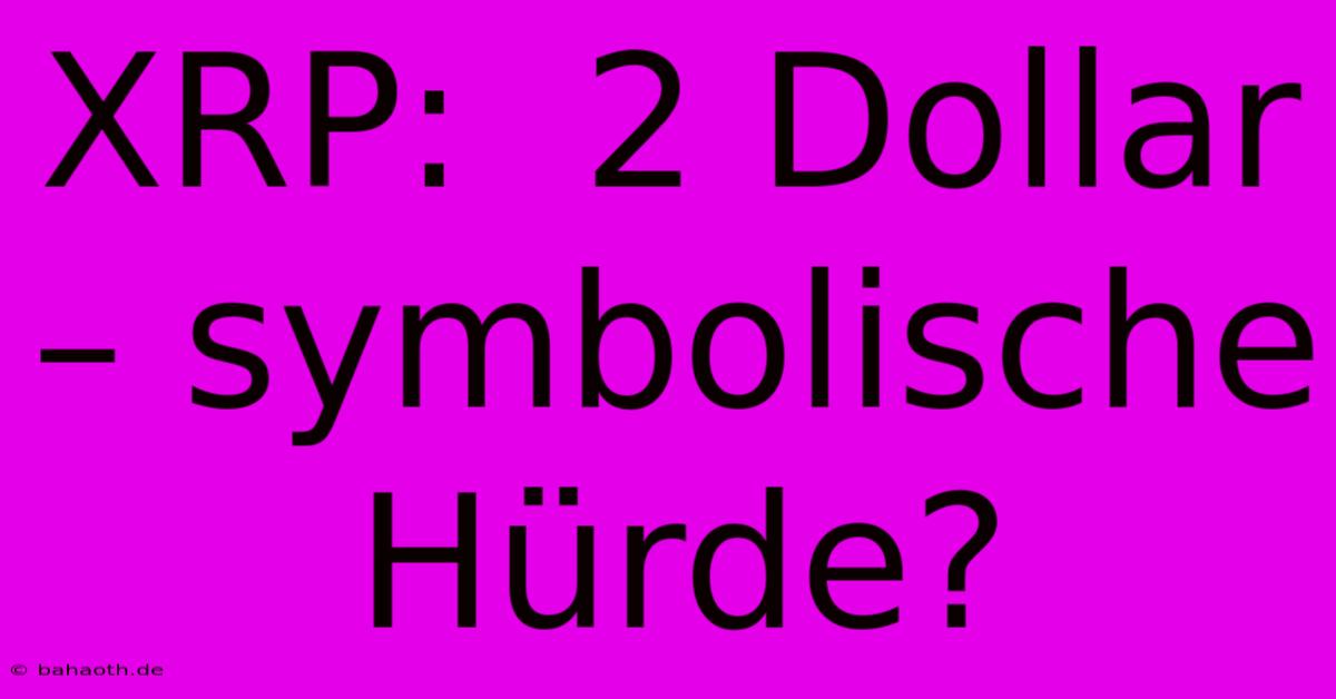 XRP:  2 Dollar – Symbolische Hürde?