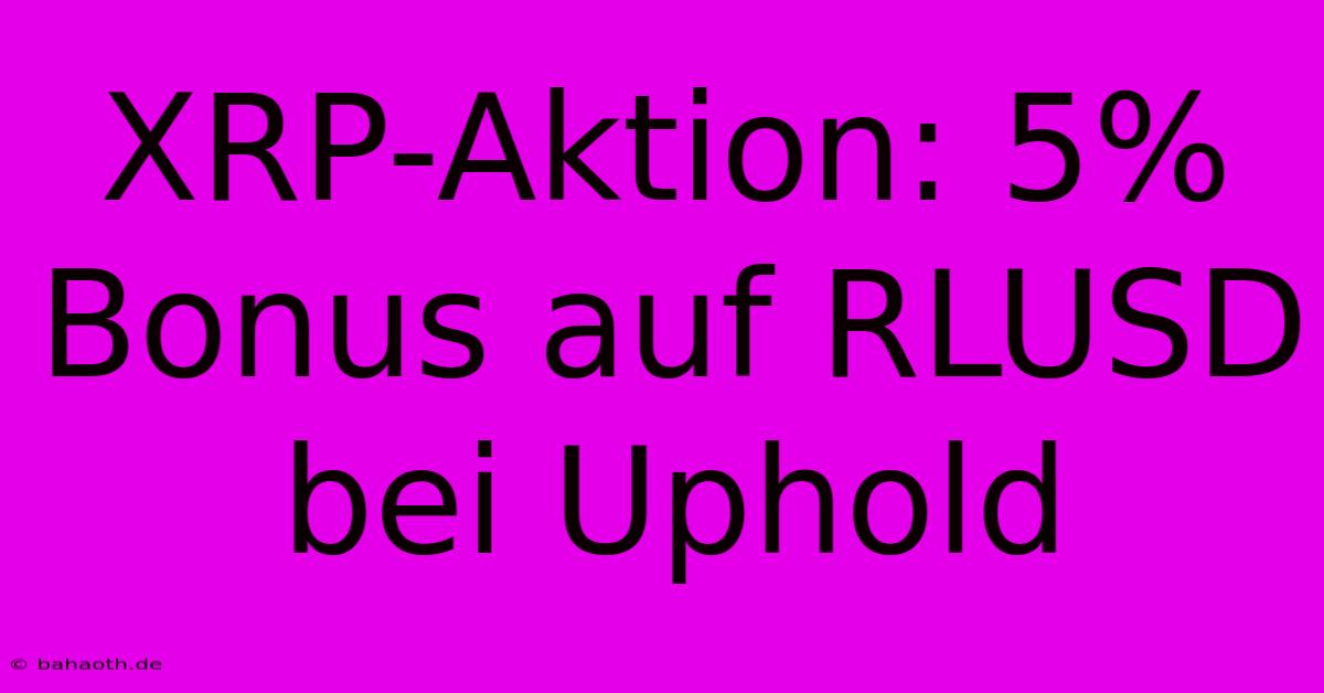 XRP-Aktion: 5% Bonus Auf RLUSD Bei Uphold