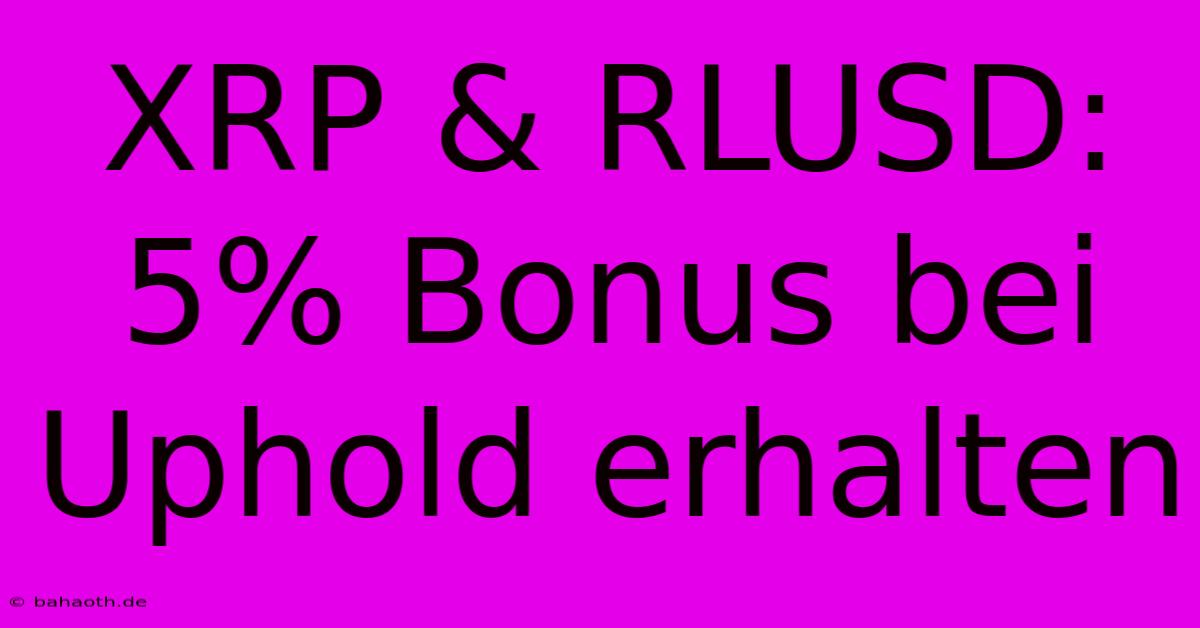 XRP & RLUSD: 5% Bonus Bei Uphold Erhalten