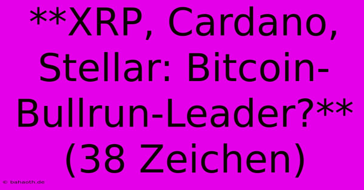 **XRP, Cardano, Stellar: Bitcoin-Bullrun-Leader?**  (38 Zeichen)