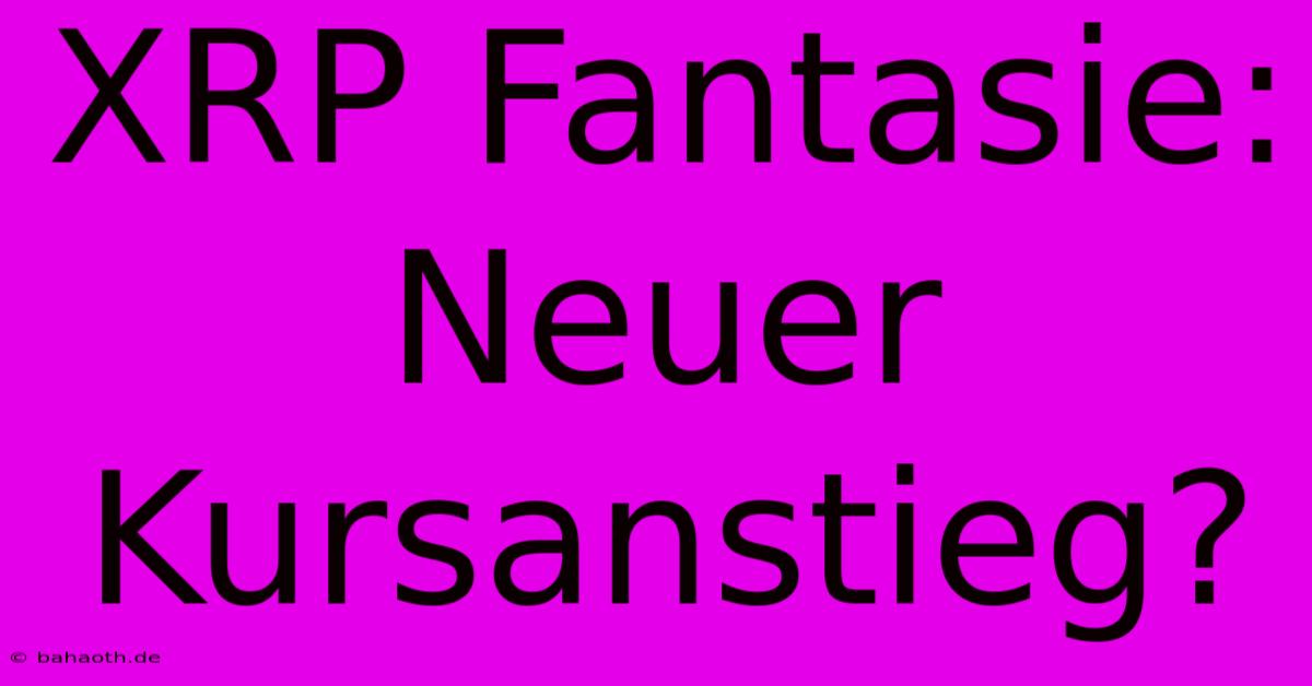 XRP Fantasie:  Neuer Kursanstieg?