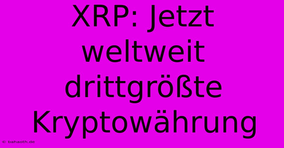 XRP: Jetzt Weltweit Drittgrößte Kryptowährung