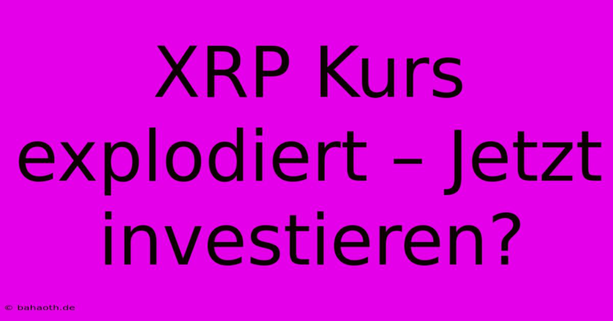 XRP Kurs Explodiert – Jetzt Investieren?