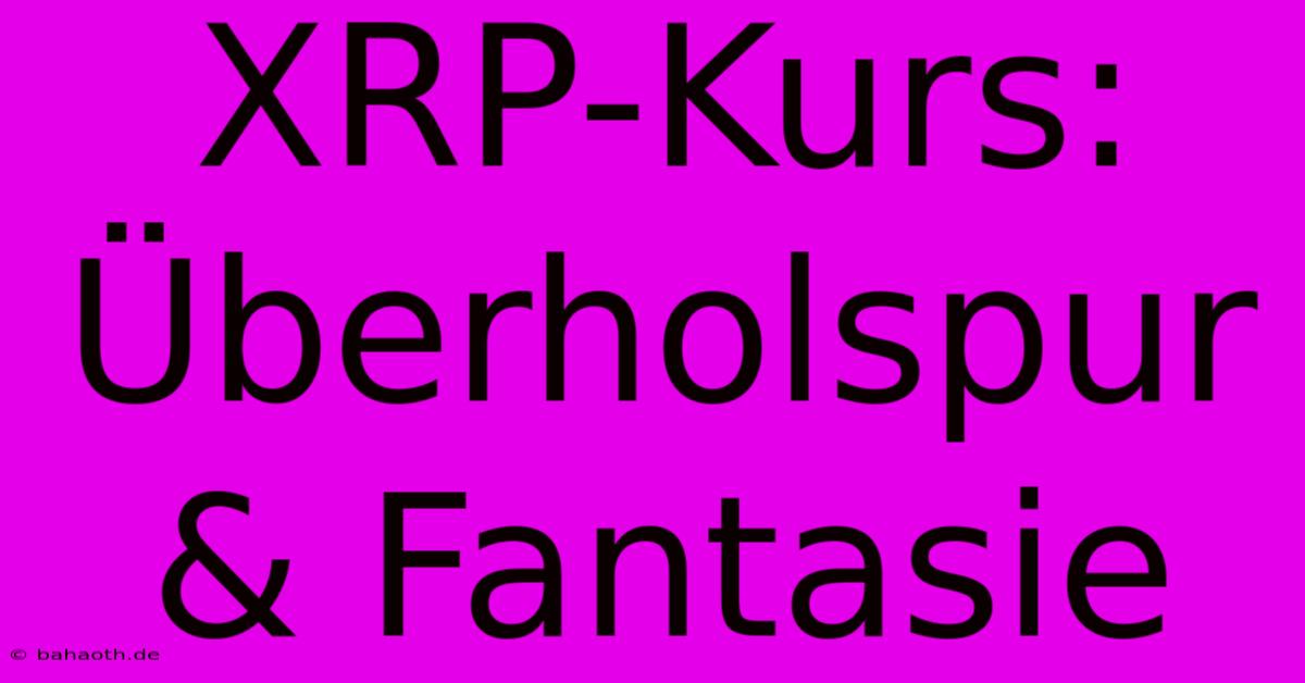 XRP-Kurs: Überholspur & Fantasie