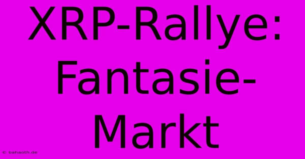 XRP-Rallye:  Fantasie-Markt