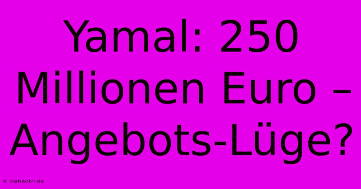 Yamal: 250 Millionen Euro – Angebots-Lüge?