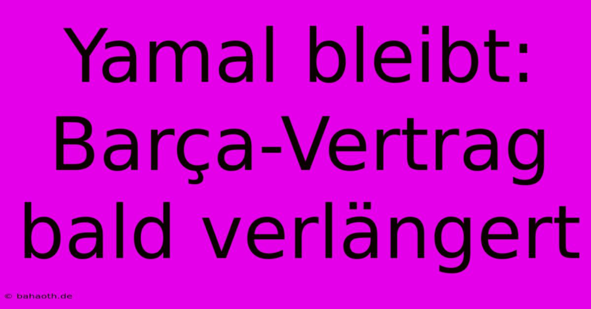 Yamal Bleibt: Barça-Vertrag Bald Verlängert