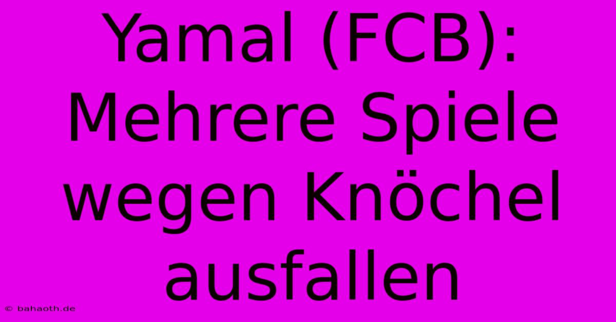 Yamal (FCB): Mehrere Spiele Wegen Knöchel Ausfallen