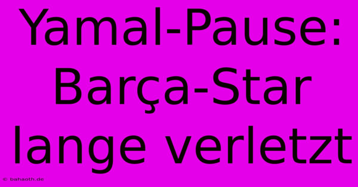 Yamal-Pause: Barça-Star Lange Verletzt