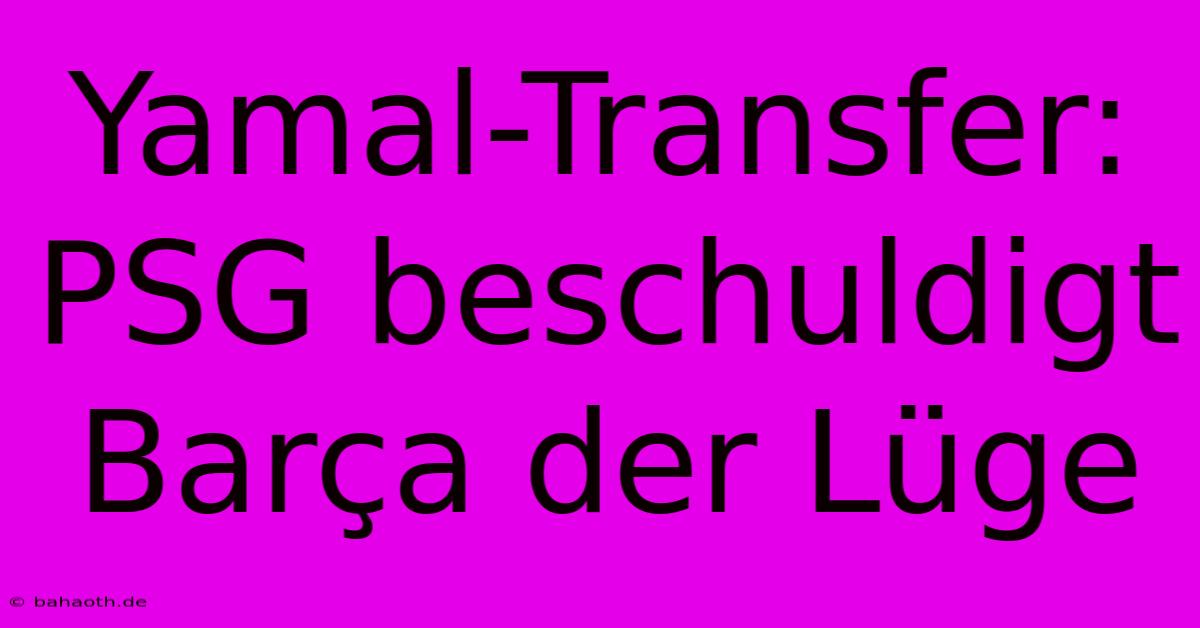 Yamal-Transfer: PSG Beschuldigt Barça Der Lüge