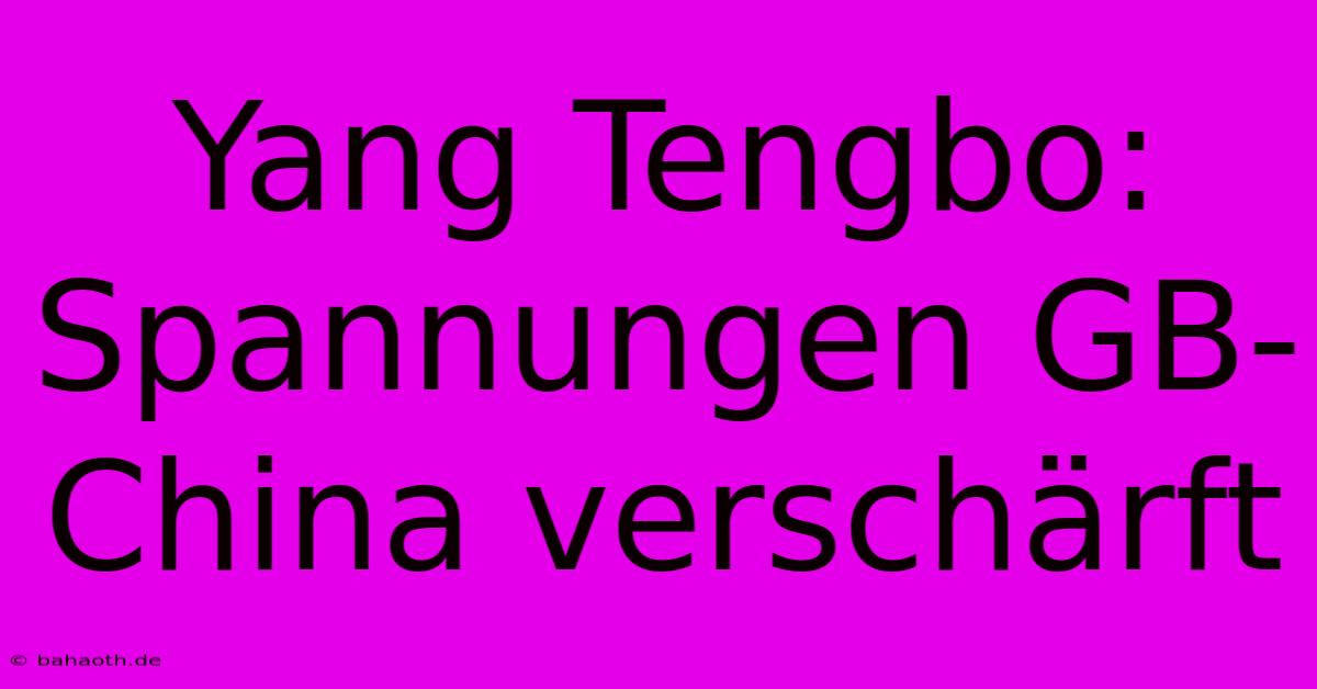 Yang Tengbo:  Spannungen GB-China Verschärft