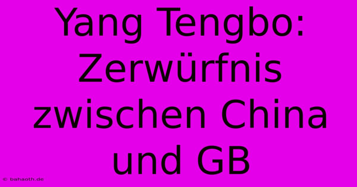 Yang Tengbo: Zerwürfnis Zwischen China Und GB