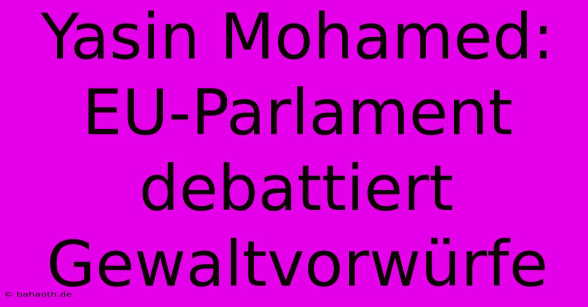 Yasin Mohamed: EU-Parlament Debattiert Gewaltvorwürfe