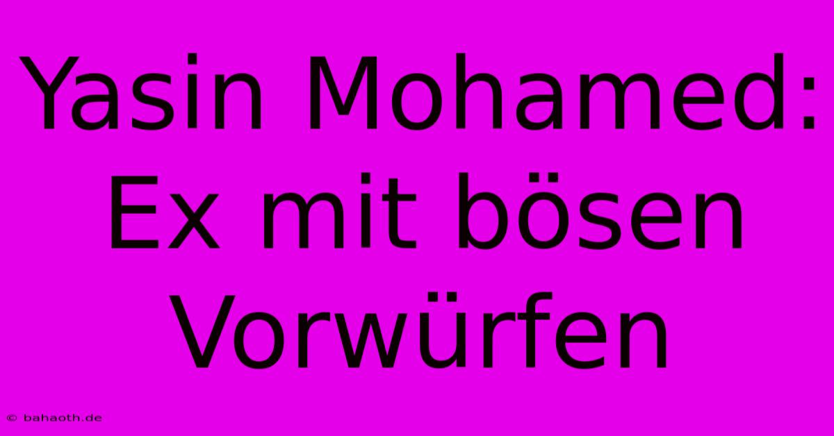 Yasin Mohamed: Ex Mit Bösen Vorwürfen