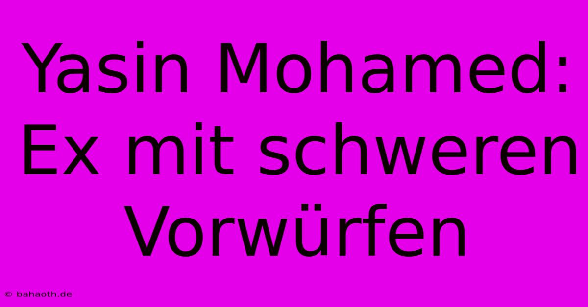 Yasin Mohamed: Ex Mit Schweren Vorwürfen