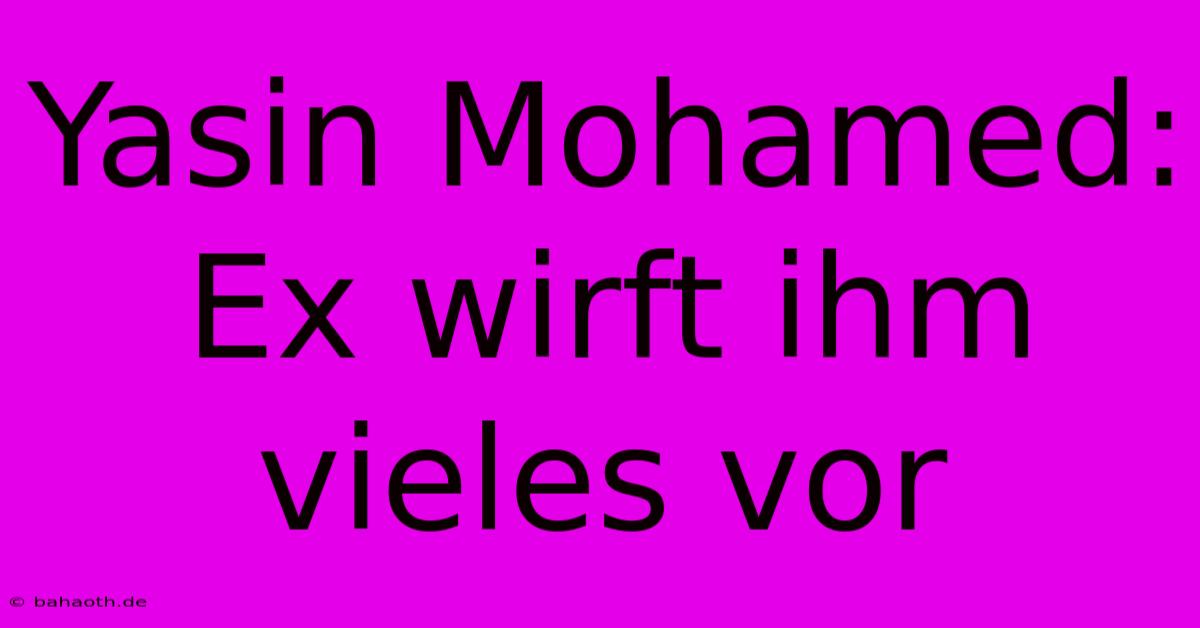 Yasin Mohamed:  Ex Wirft Ihm Vieles Vor