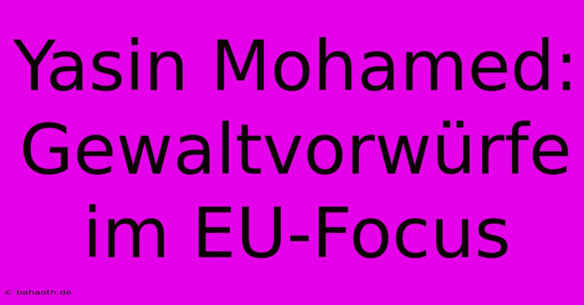 Yasin Mohamed:  Gewaltvorwürfe Im EU-Focus