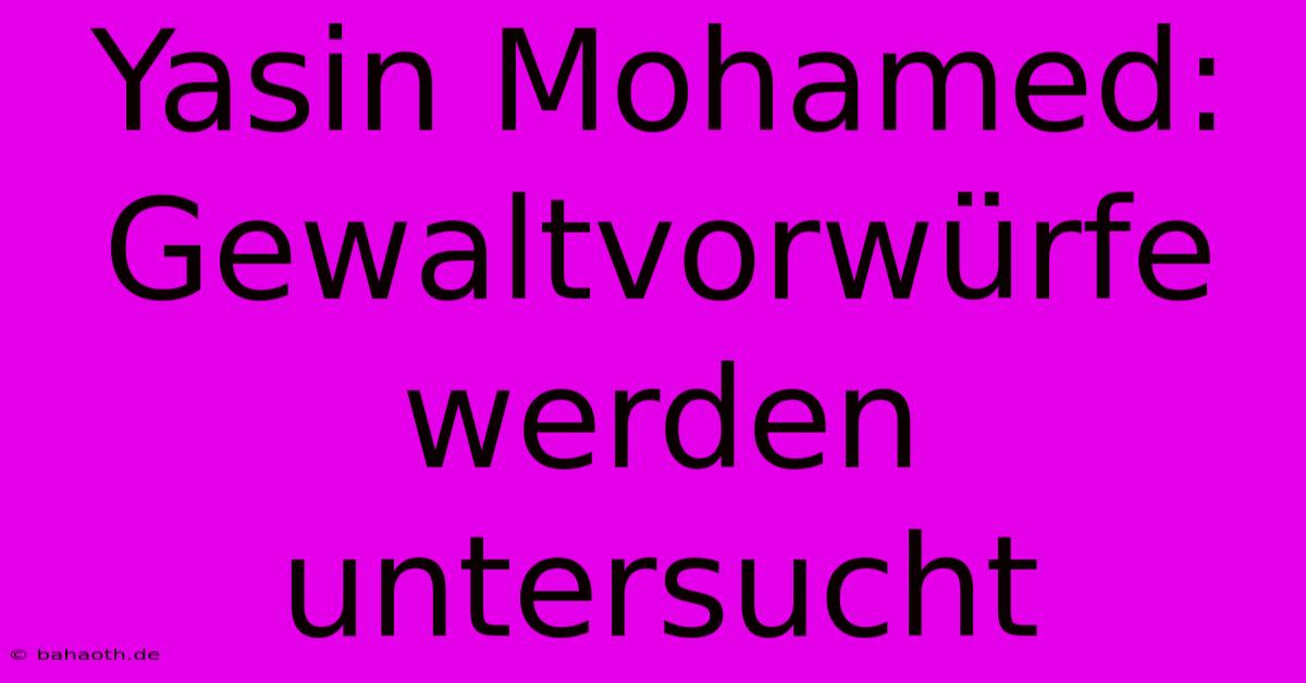 Yasin Mohamed:  Gewaltvorwürfe Werden Untersucht