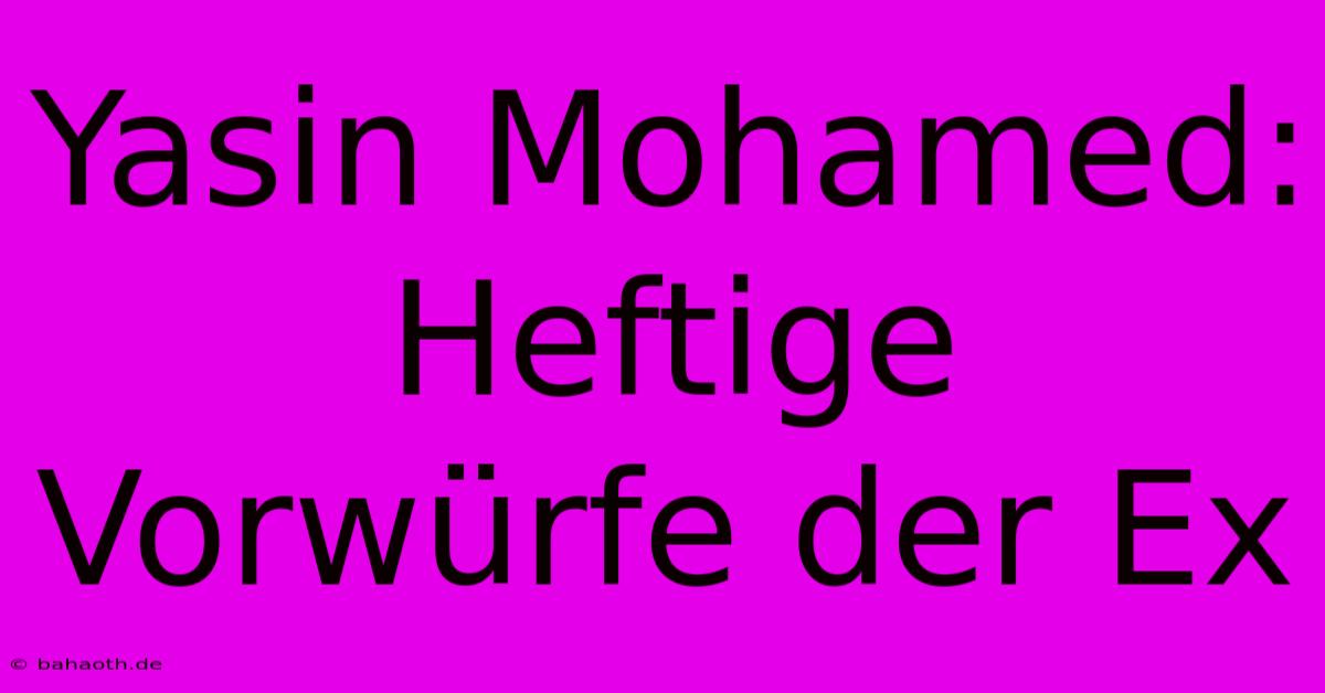 Yasin Mohamed: Heftige Vorwürfe Der Ex