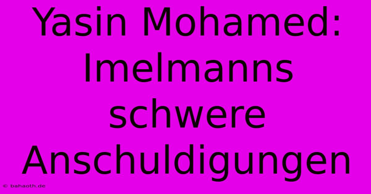 Yasin Mohamed: Imelmanns Schwere Anschuldigungen