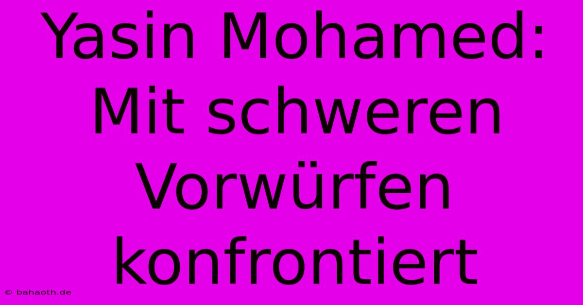 Yasin Mohamed:  Mit Schweren Vorwürfen Konfrontiert