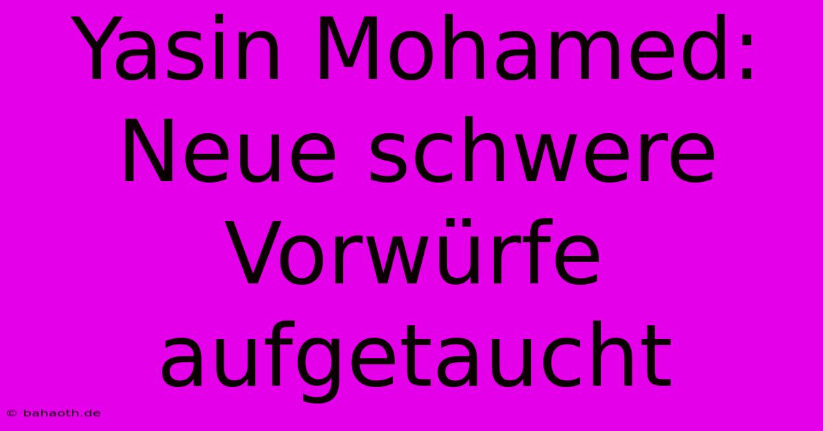 Yasin Mohamed:  Neue Schwere Vorwürfe Aufgetaucht