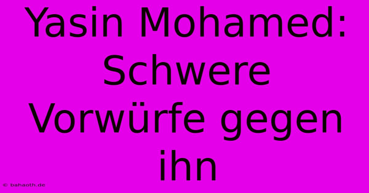 Yasin Mohamed: Schwere Vorwürfe Gegen Ihn