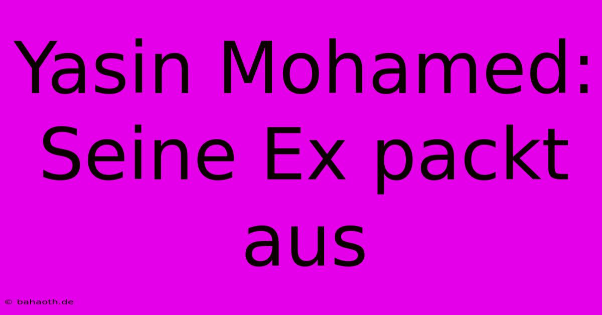 Yasin Mohamed: Seine Ex Packt Aus