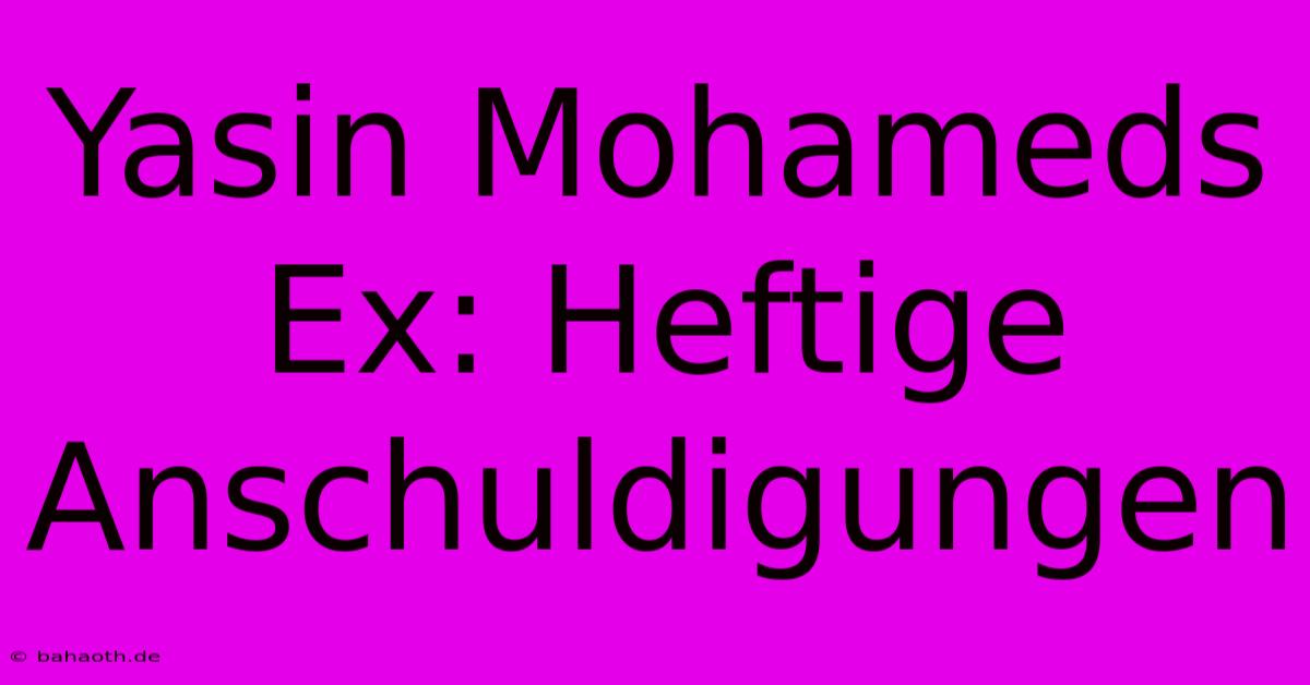 Yasin Mohameds Ex: Heftige Anschuldigungen