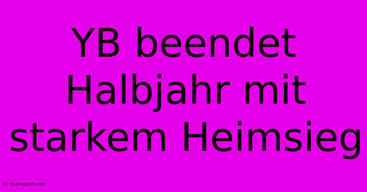 YB Beendet Halbjahr Mit Starkem Heimsieg