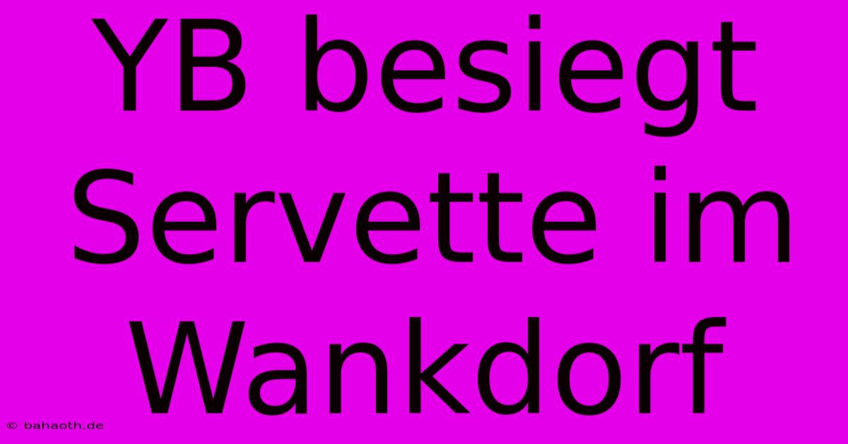 YB Besiegt Servette Im Wankdorf