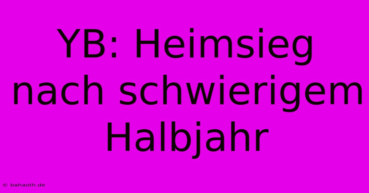 YB: Heimsieg Nach Schwierigem Halbjahr