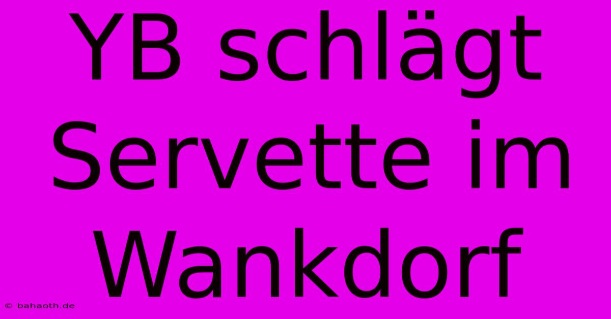 YB Schlägt Servette Im Wankdorf