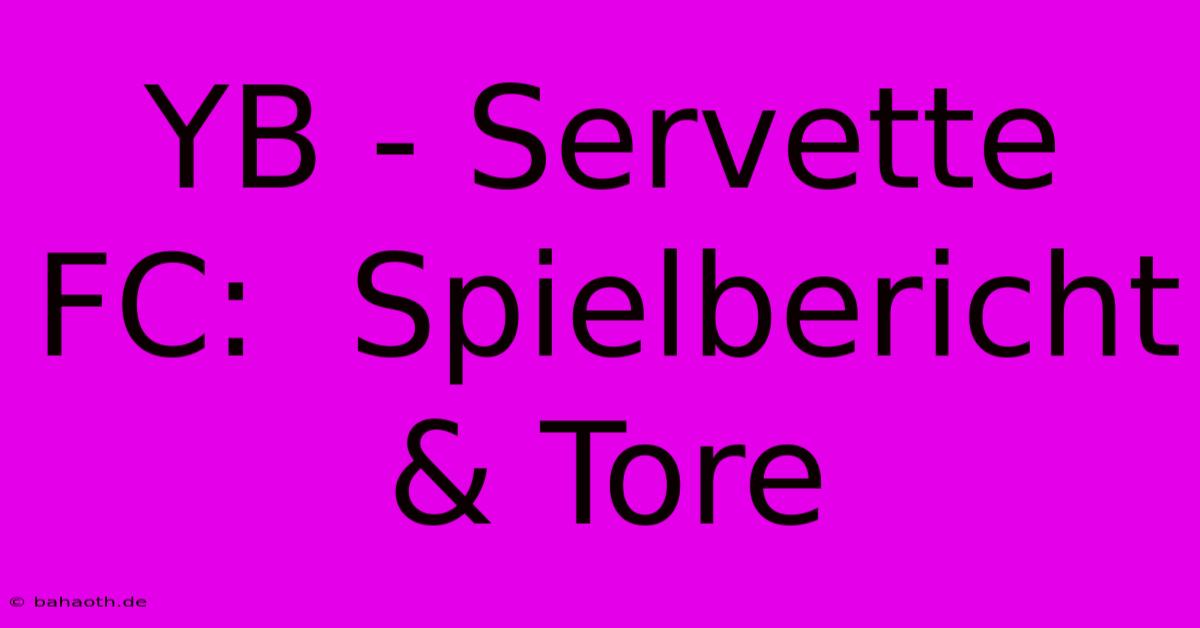 YB - Servette FC:  Spielbericht & Tore