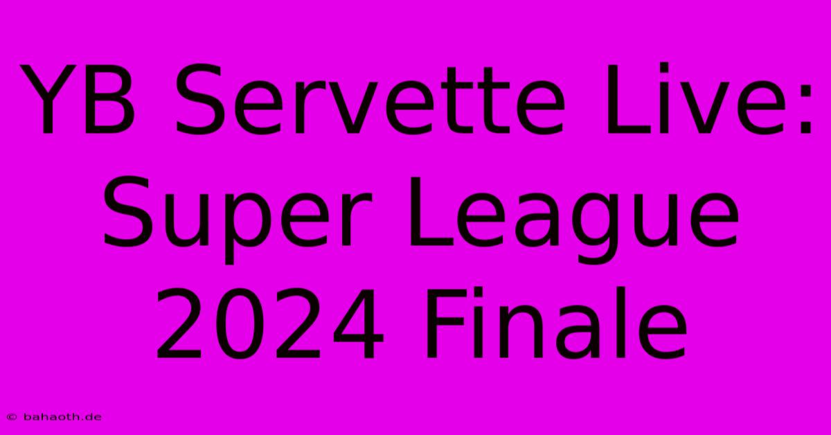 YB Servette Live: Super League 2024 Finale