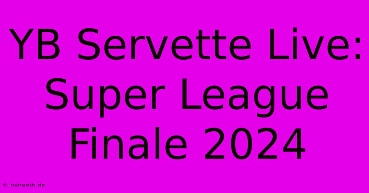 YB Servette Live: Super League Finale 2024