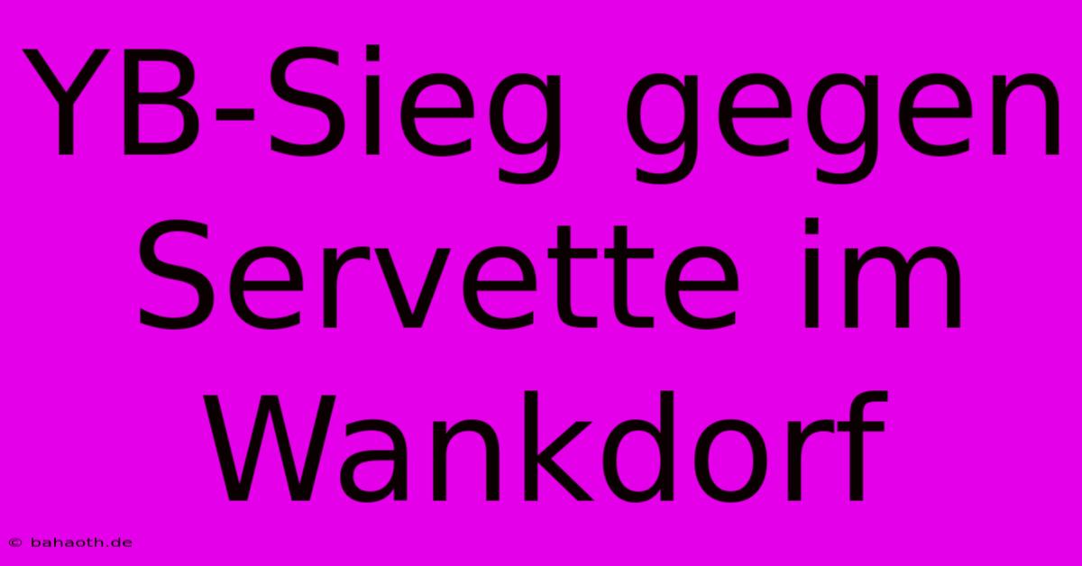 YB-Sieg Gegen Servette Im Wankdorf