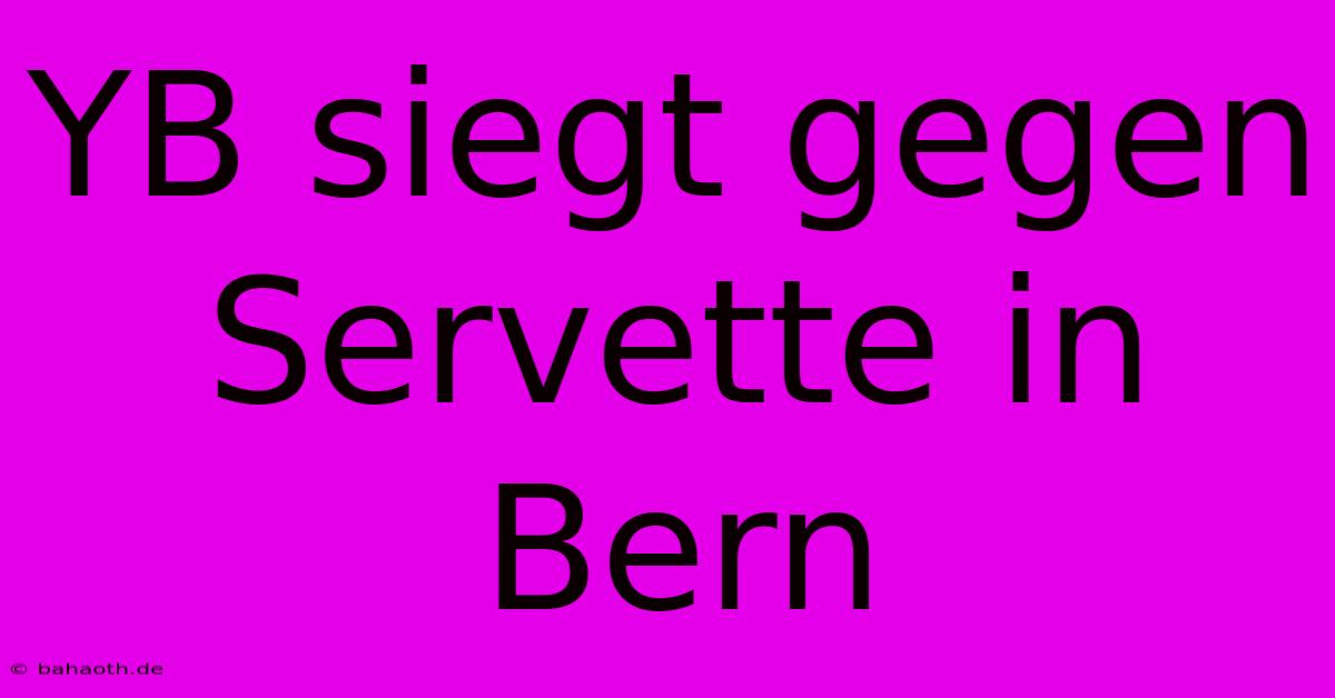 YB Siegt Gegen Servette In Bern