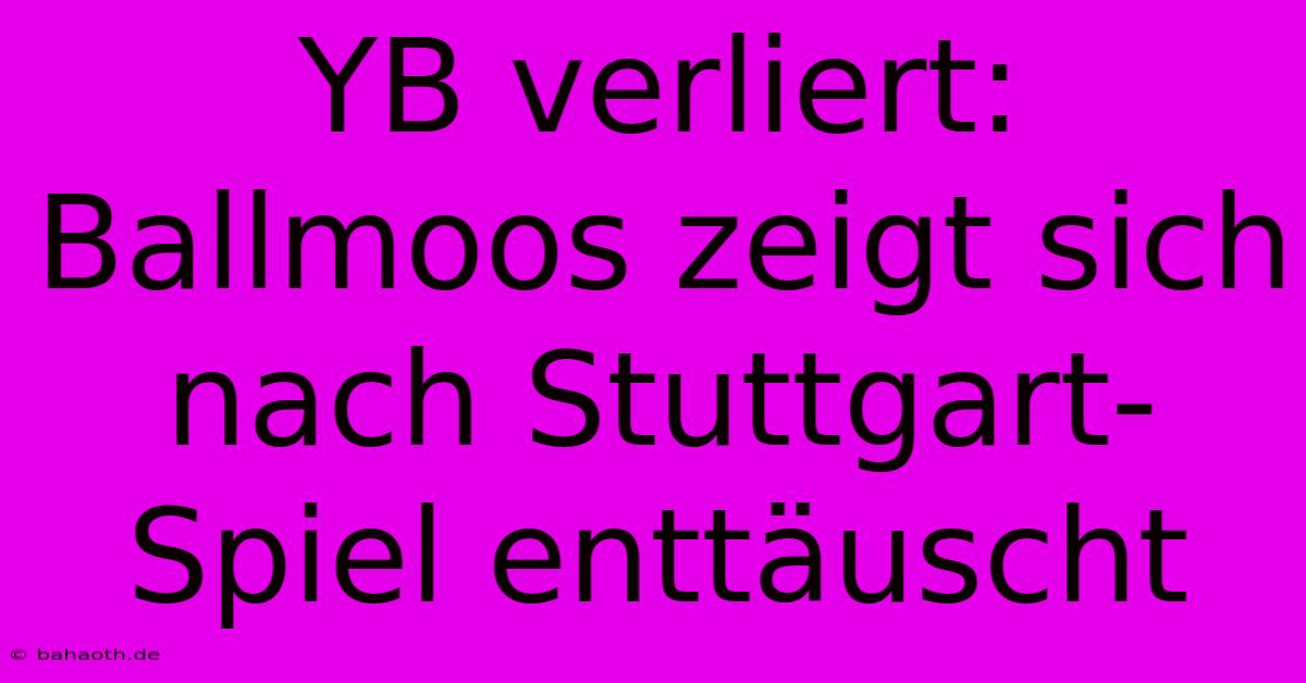 YB Verliert: Ballmoos Zeigt Sich Nach Stuttgart-Spiel Enttäuscht