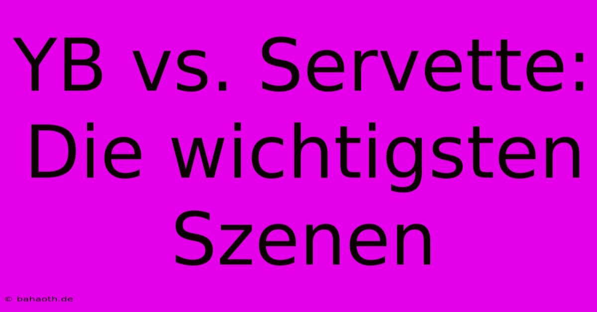 YB Vs. Servette:  Die Wichtigsten Szenen