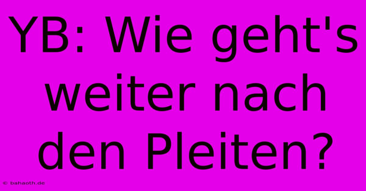 YB: Wie Geht's Weiter Nach Den Pleiten?